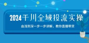 2024千川全域投流精品实操：由谈到深一步一步讲解，教你直播带货-15节-星启会