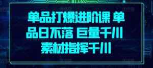 单品打爆进阶课 单品日不落 巨量千川 素材指挥千川-星启会