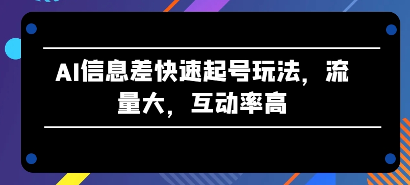 AI信息差快速起号玩法,流量大,互动率高【揭秘】