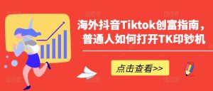 海外抖音Tiktok创富指南，普通人如何打开TK印钞机-星启会