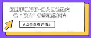 短剧手机剪辑-日入四位数大佬“周瑜”分享爆单经验-星启会