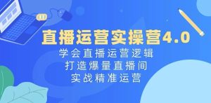 直播运营实操营4.0：学会直播运营逻辑，打造爆量直播间，实战精准运营-星启会