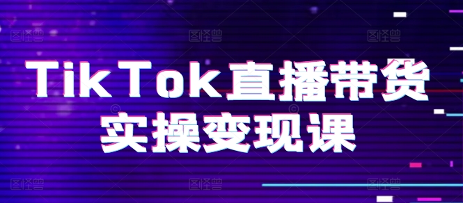 TikTok直播带货实操变现课:系统起号、科学复盘、变现链路、直播配置、小店操作流程、团队搭建等。
