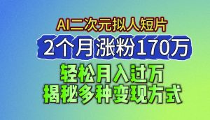 2024最新蓝海AI生成二次元拟人短片，2个月涨粉170万，揭秘多种变现方式【揭秘】-星启会