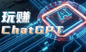 AIGC工具ChatGPT实战课，玩赚ChatGPT，开户登录+知识梳理+应用解析-星启会