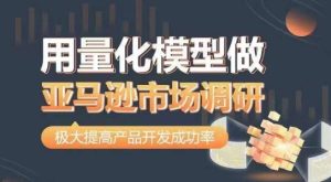 用量化模型做亚马逊市场调研，从数据出发，更高效更准确做判断，极大提高产品开发成功率-星启会