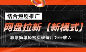 网盘拉新【新模式】，结合短剧推广，听话照做，非常简单轻松实现每月1w+收入【揭秘】-星启会