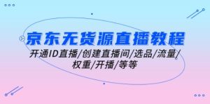 京东无货源直播教程：开通ID直播/创建直播间/选品/流量/权重/开播/等等-星启会