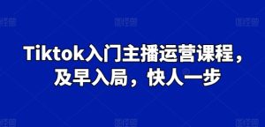 Tiktok入门主播运营课程，及早入局，快人一步-星启会
