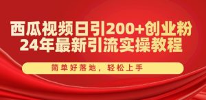 西瓜视频日引200+创业粉，24年最新引流实操教程，简单好落地，轻松上手【揭秘】-星启会