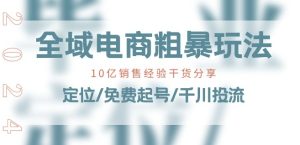全域电商-粗暴玩法课：10亿销售经验干货分享!定位/免费起号/千川投流-星启会