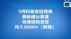 9月科普类短视频最新细分赛道，快速吸粉变现，月入10000+（详细教程）-星启会