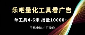 乐吧量化工具看广告，单工具4-6米，批量1w+，手机电脑均可操作【揭秘】-星启会