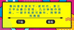 靠抖音手游天下-贰时代，第三方平台暴力变现，几分钟制作视频，一部手机即可操作，附带资料教程-星启会