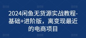 2024闲鱼无货源实战教程-基础+进阶版，离变现最近的电商项目-星启会
