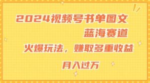 2024视频号书单图文蓝海赛道，火爆玩法，赚取多重收益，小白轻松上手，月入上万【揭秘】-星启会