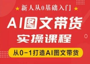 新人从0基础入门，抖音AI图文带货实操课程，从0-1打造AI图文带货-星启会