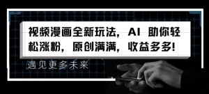 视频漫画全新玩法，AI 助你轻松涨粉，原创满满，收益多多【揭秘】-星启会
