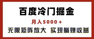 百度冷门掘金，月入5000+，无限矩阵放大，实现管道躺赚收益【揭秘】-星启会