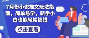 7月份小说推文玩法指南，简单易学，新手小白也能轻松搞钱-星启会