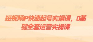 短视频IP快速起号实操课，0基础全套运营实操课，爆款内容设计+粉丝运营+内容变现-星启会