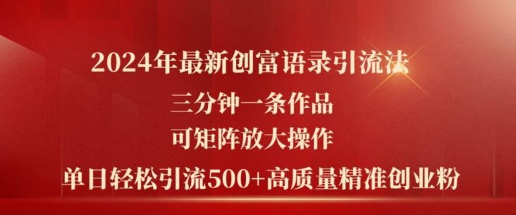 2024年最新创富语录引流法,三分钟一条作品,可矩阵放大操作,单日轻松引流500+高质量创业粉