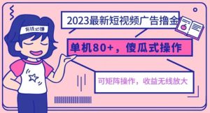 2023最新玩法短视频广告撸金，亲测单机收益80+，可矩阵，傻瓜式操作，小白可上手【揭秘】-星启会