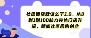 社区团店就这么干2.0，从0到1到100助力实体门店升级，赋能社区团购创业-星启会