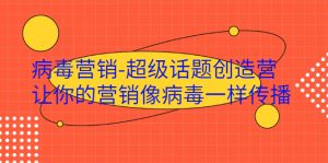病毒营销-超级话题创造营，让你的营销像病毒一样传播-星启会