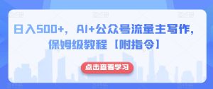 日入500+，AI+公众号流量主写作，保姆级教程【附指令】-星启会