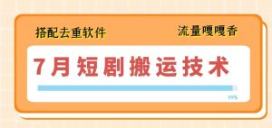 7月最新短剧搬运技术，搭配去重软件操作-星启会