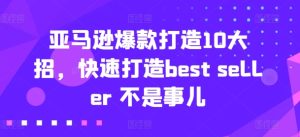 亚马逊爆款打造10大招，快速打造best seller 不是事儿-星启会