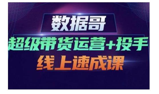图片[1]-数据哥·超级带货运营+投手线上速成课，快速提升运营和熟悉学会投手技巧-星启会