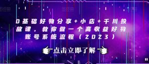 0基础好物分享+小店+千川投放课，教你做一个高收益好物账号系统流程（2023）-星启会