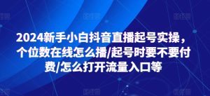 2024新手小白抖音直播起号实操，个位数在线怎么播/起号时要不要付费/怎么打开流量入口等-星启会