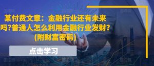 某付费文章：金融行业还有未来吗?普通人怎么利用金融行业发财?(附财富密码)-星启会