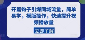 开篇钩子引爆同城流量，简单易学，模版操作，快速提升视频播放量-星启会