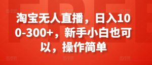 淘宝无人直播，日入100-300+，新手小白也可以，操作简单-星启会