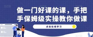 做一门好课的课，手把手保姆级实操教你做课-星启会
