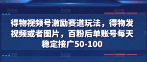 得物视频号激励赛道玩法，得物发视频或者图片，百粉后单账号每天稳定接广50-100-星启会