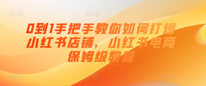 0到1手把手教你如何打爆小红书店铺,小红书电商保姆级教程