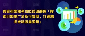 搜索引擎排名SEO培训课程「搜索引擎推广全系可复制，打造精准被动流量系统」-星启会