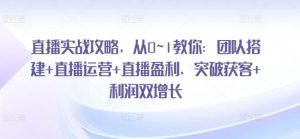 直播实战攻略，​从0~1教你：团队搭建+直播运营+直播盈利，突破获客+利润双增长-星启会