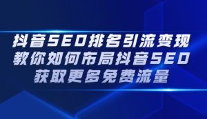 抖音SEO排名引流变现，教你如何布局抖音SEO获取更多免费流量-星启会