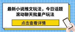 最新小说推文玩法，今日话题滚动聊天批量产玩法-星启会