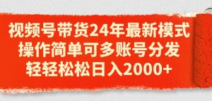 视频号带货24年最新模式，操作简单可多账号分发，轻轻松松日入2k【揭秘】-星启会