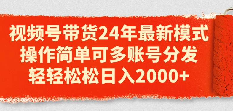 视频号带货24年最新模式,操作简单可多账号分发,轻轻松松日入2k【揭秘】