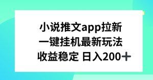 小说推文APP拉新，一键挂JI新玩法，收益稳定日入200+【揭秘】-星启会