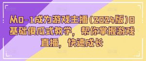 从0-1成为游戏主播(2024版)0基础傻瓜式教学，帮你掌握游戏直播，快速成长-星启会