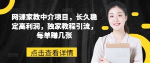 网课家教中介项目，长久稳定高利润，独家教程引流，每单赚几张-星启会